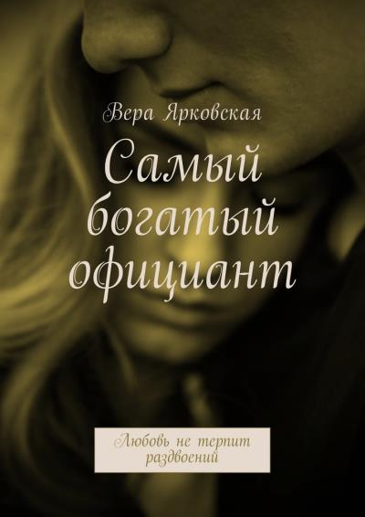 Книга Самый богатый официант. Любовь не терпит раздвоений (Вера Николаевна Ярковская)